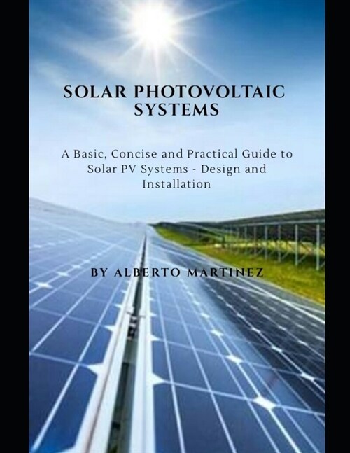 Solar Photovoltaic Systems: A Basic, Concise and Practical guide to Solar PV Systems - Design and Installation (Paperback)