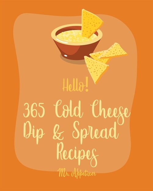 Hello! 365 Cheese Dip & Spread Recipes: Best Cheese Dip & Spread Cookbook Ever For Beginners [Fondue Cheese Cookbook, Cream Cheese Cookbook, Artichoke (Paperback)