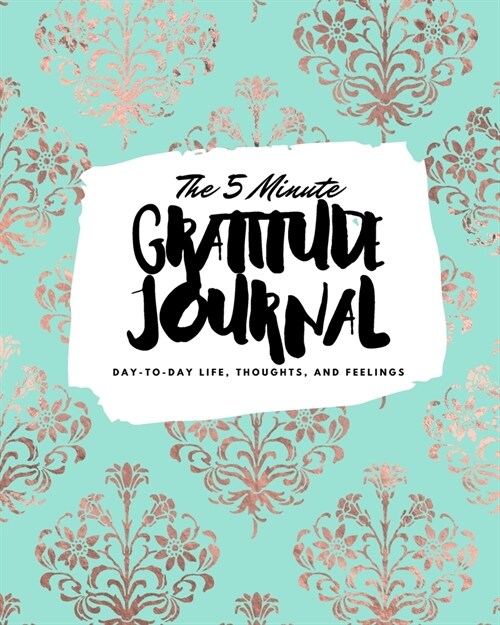 The 5 Minute Gratitude Journal: Day-To-Day Life, Thoughts, and Feelings (8x10 Softcover Journal) (Paperback)