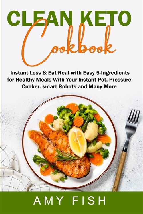 Clean Keto Cookbook: Instant Loss & Eat Real with Easy 5-Ingredients for Healthy Meals With Your Instant Pot, Pressure Cooker, Smart Robots (Paperback)