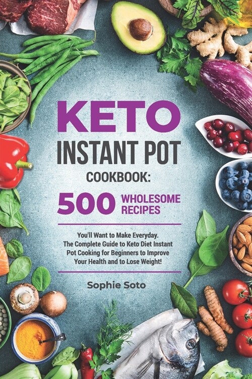 Keto Instant Pot Cookbook: 500 Wholesome Recipes Youll Want to Make Everyday. The Complete Guide to Keto Diet Instant Pot Cooking for Beginners (Paperback)