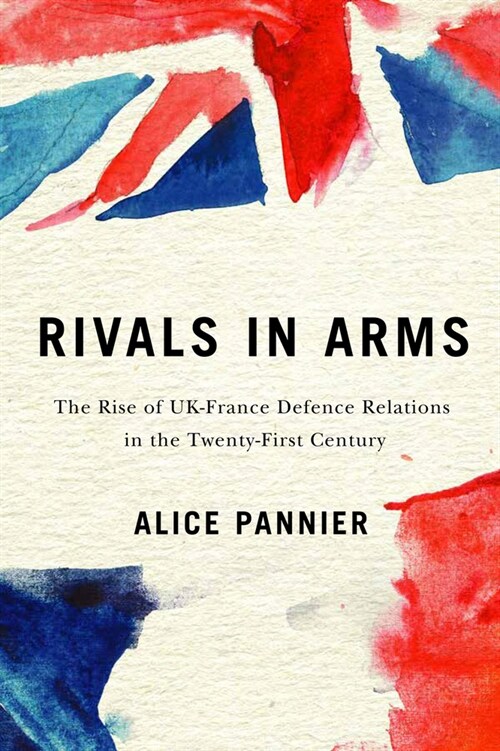 Rivals in Arms: The Rise of Uk-France Defence Relations in the Twenty-First Century Volume 10 (Paperback)