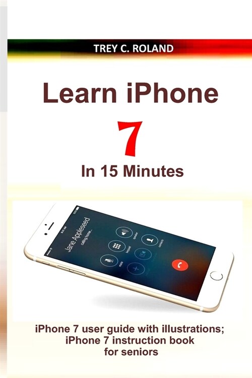 Learn iPhone 7 in 15 Minutes: iPhone 7 user guide with illustrations; iPhone 7 instruction book for seniors (Paperback)