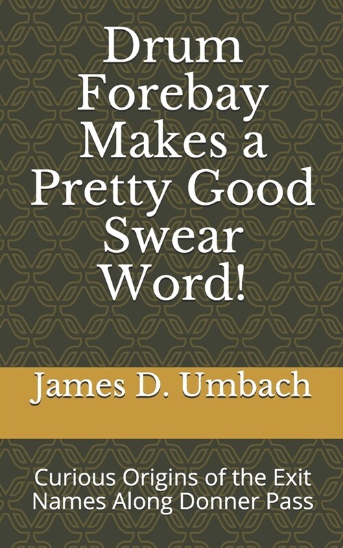 Drum Forebay Makes a Pretty Good Swear Word!: Curious Origins of the Exit Names Along Donner Pass (Paperback)