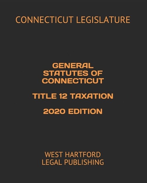 General Statutes of Connecticut Title 12 Taxation 2020 Edition: West Hartford Legal Publishing (Paperback)