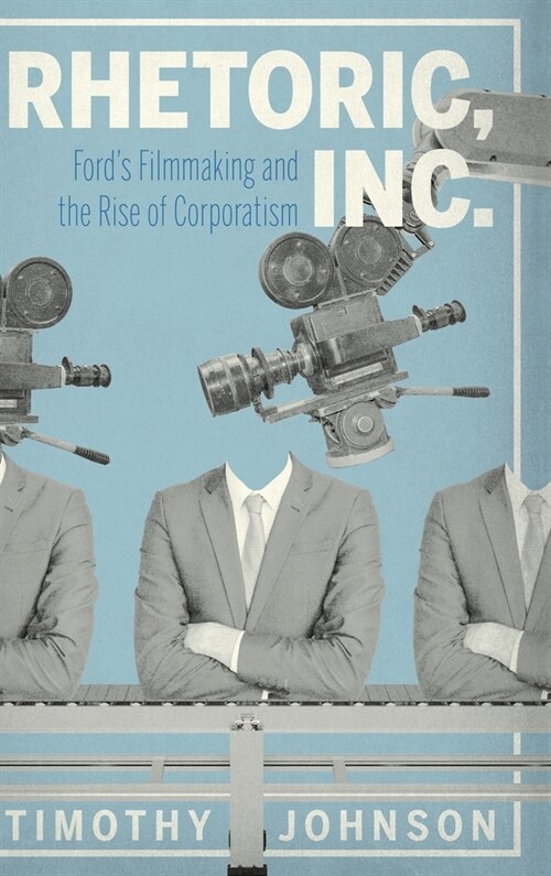 Rhetoric, Inc.: Fords Filmmaking and the Rise of Corporatism (Hardcover)