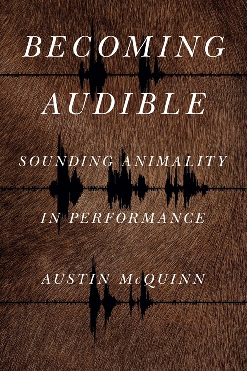 Becoming Audible: Sounding Animality in Performance (Hardcover)