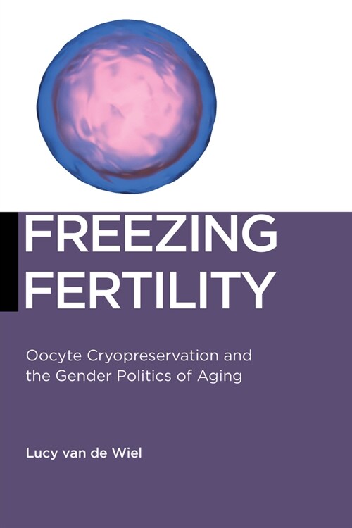 Freezing Fertility: Oocyte Cryopreservation and the Gender Politics of Aging (Paperback)