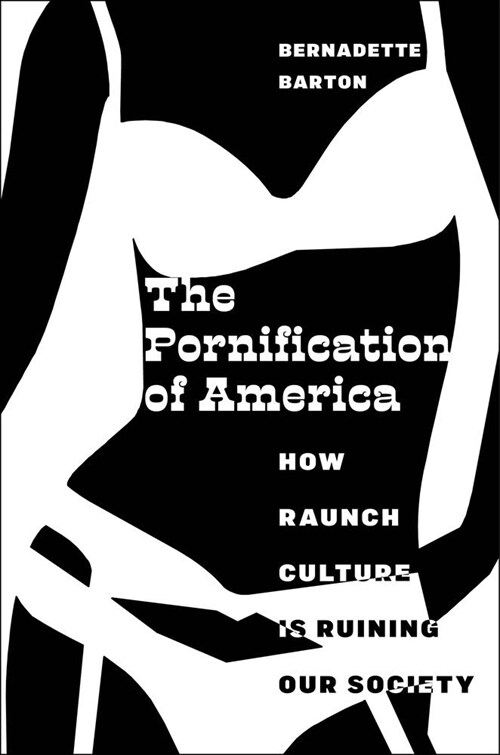 The Pornification of America: How Raunch Culture Is Ruining Our Society (Hardcover)