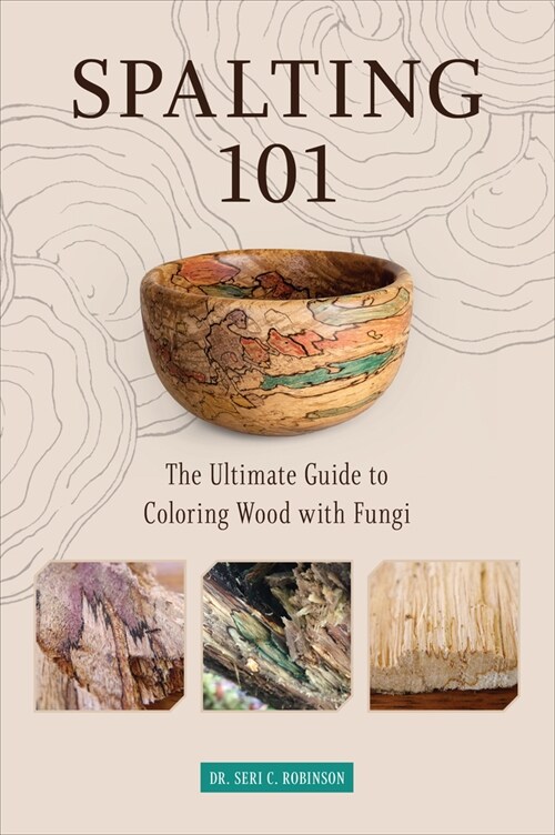 Spalting 101: The Ultimate Guide to Coloring Wood with Fungi (Paperback)