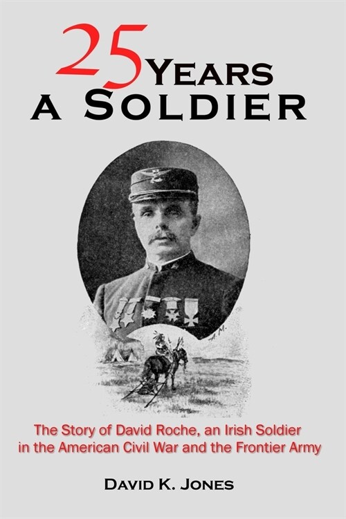 Twenty Five Years A Soldier: The Story of David Roche, an Irish Soldier in the American Civil War and the Frontier Army (Paperback)
