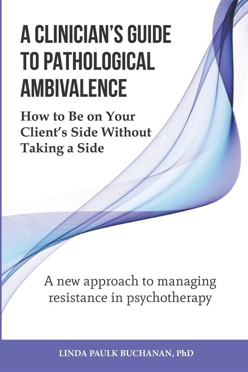 A Clinicians Guide to Pathological Ambivalence: How to Be on Your Clients Side Without Taking a Side (Paperback)