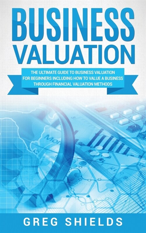 Business Valuation: The Ultimate Guide to Business Valuation for Beginners, Including How to Value a Business Through Financial Valuation (Hardcover)