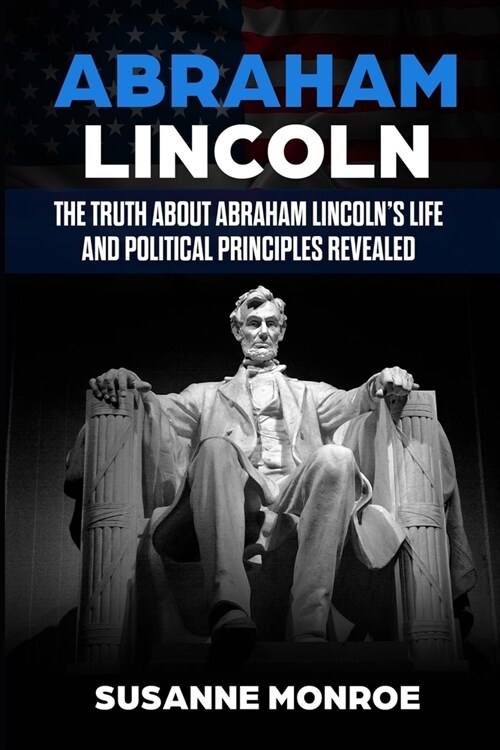 Abraham Lincoln: The truth about Abraham Lincolns life and political principles revealed (Paperback)