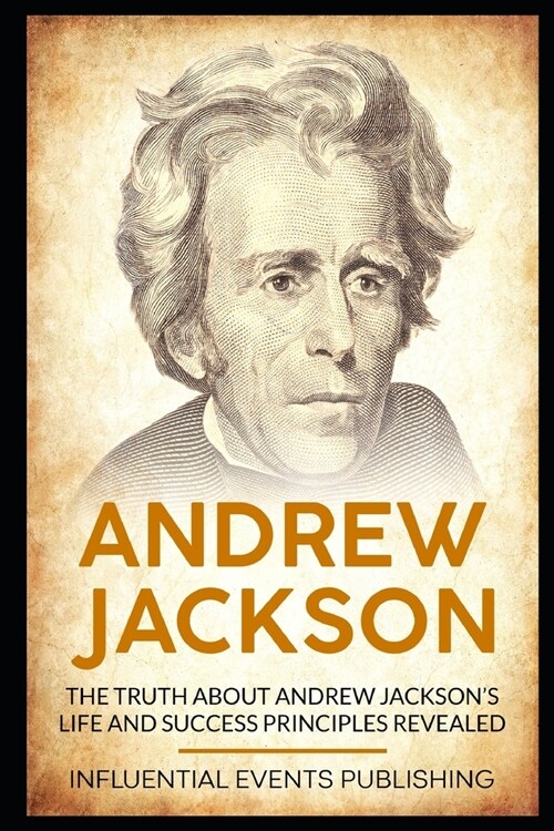 Andrew Jackson: The truth about Andrew Jacksons life and success principles revealed (Paperback)