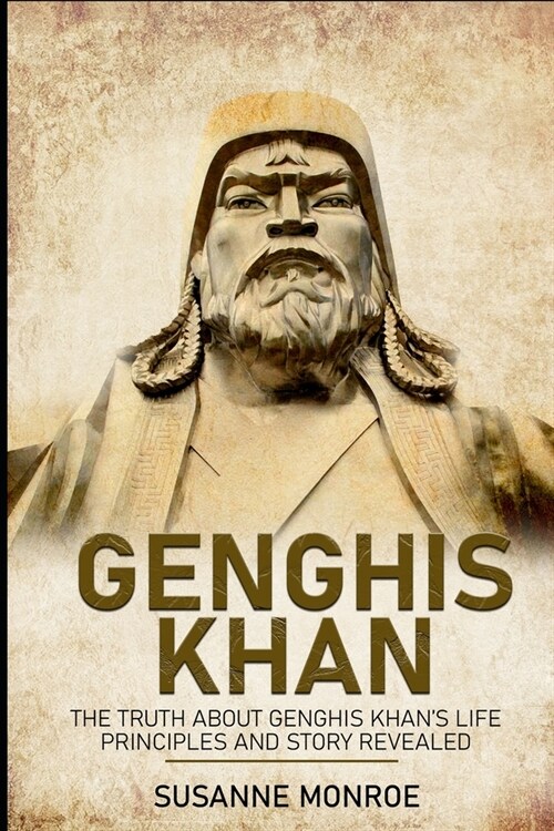 Genghis Khan: The truth about Genghis Khans life principles and story revealed (Paperback)