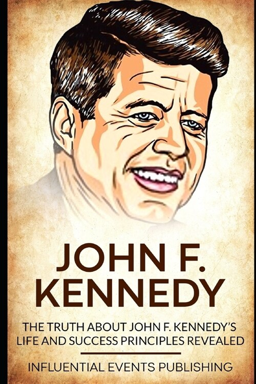 John F. Kennedy: The truth about John F. Kennedys life and success principles revealed (Paperback)
