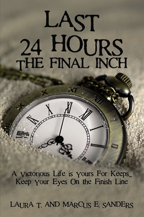 Last 24 Hours, the Final Inch: A Victorious Life Is Yours for Keeps . . . Keep Your Eyes on the Finish Line (Paperback)