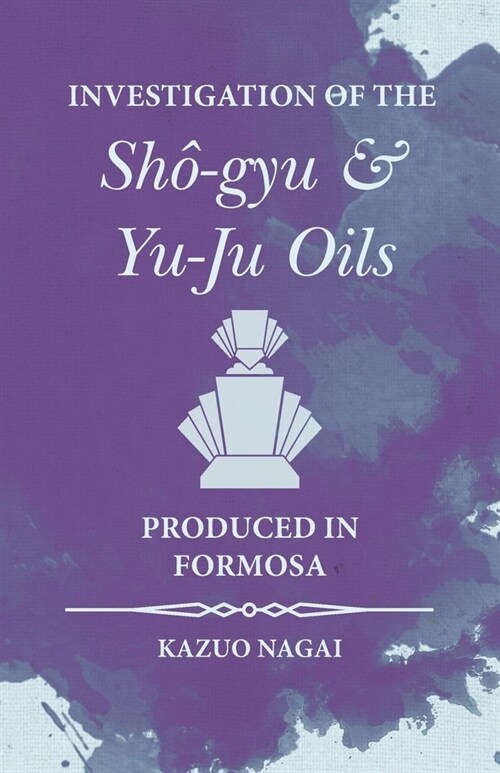 Investigation of the Sh?gyu and Yu-Ju Oils Produced in Formosa (Paperback)