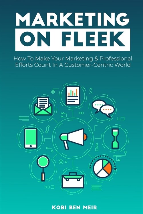 Marketing on Fleek: How to Make Your Marketing & Professional Efforts Count In A Customer-Centric World (Paperback)