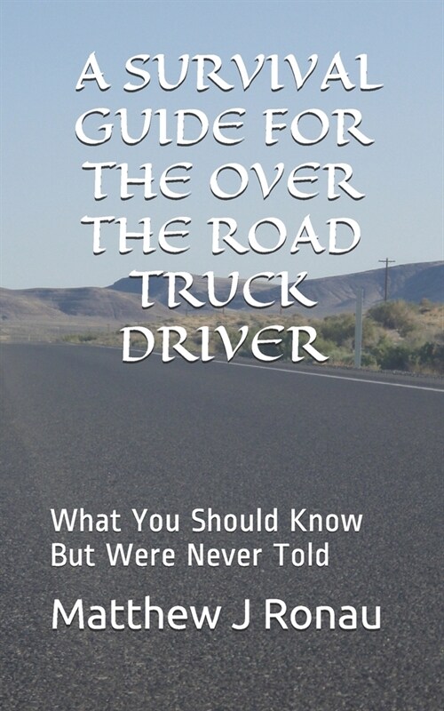 A Survival Guide for Over-the-Road Truck Drivers: What You Should Know But Were Never Told (Paperback)