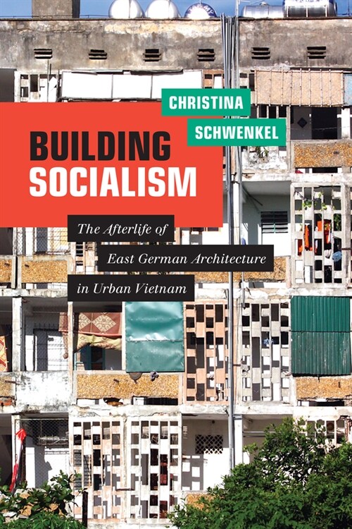 Building Socialism: The Afterlife of East German Architecture in Urban Vietnam (Hardcover)