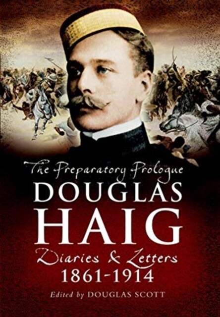 Douglas Haig : The Preparatory Prologue: Diaries & Letters, 1861-1914 (Paperback)