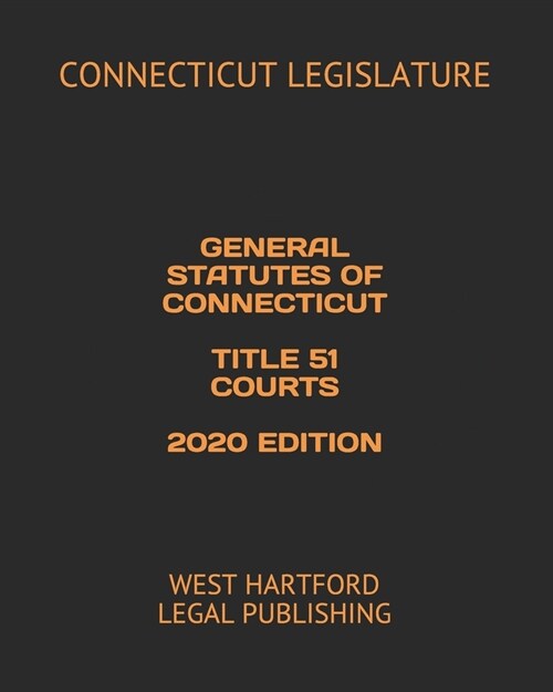 General Statutes of Connecticut Title 51 Courts 2020 Edition: West Hartford Legal Publishing (Paperback)