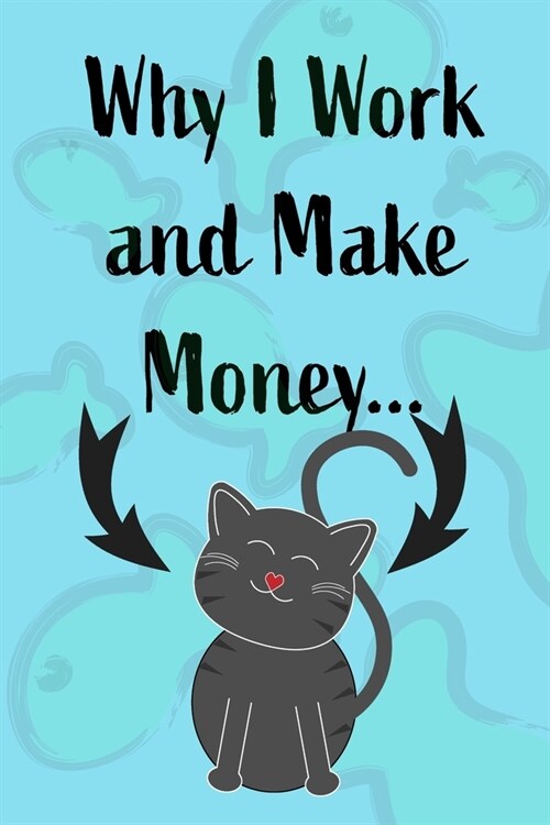 Why I Work and Make Money - Cat Notebook: Pet Notebook, Pet Gift, Cat Lovers - Blank Lined Pages for Writing (Paperback)