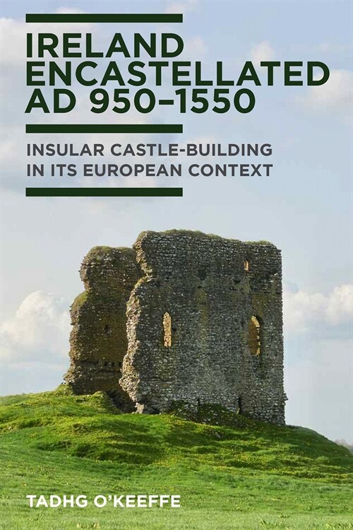 Ireland Encastellated, Ad 950-1550: Insular Castle-Building in Its European Contect (Hardcover)