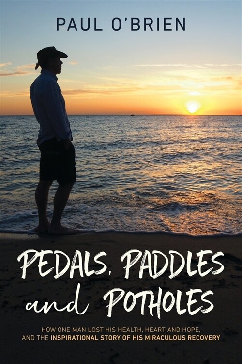 Pedals, Paddles and Potholes: How one man lost his health, heart and hope, and the inspirational story of his miraculous recovery (Paperback)