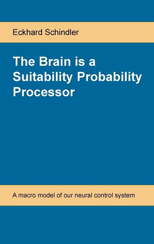 The Brain is a Suitability Probability Processor: A macro model of our neural control system (Paperback)