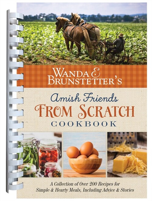 Wanda E. Brunstetters Amish Friends from Scratch Cookbook: A Collection of Over 270 Recipes for Simple Hearty Meals and More (Spiral)