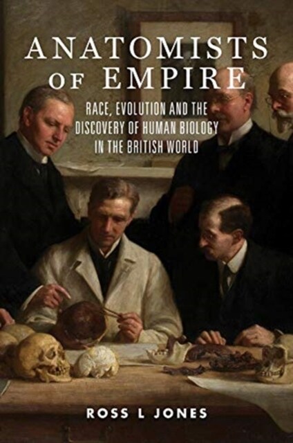 Anatomists of Empire: Race, Evolution and the Discovery of Human Biology in the British World (Paperback)