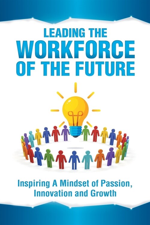 Leading the Workforce of the Future: Inspiring a Mindset of Passion, Innovation and Growth (Paperback)