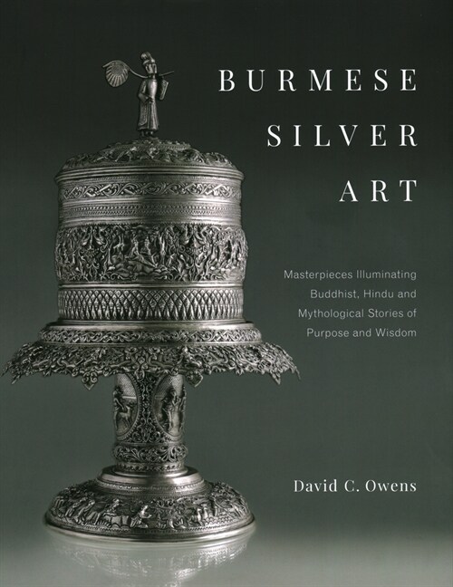 Burmese Silver Art: Masterpieces Illuminating Buddhist, Hindu and Mythological Stories of Purpose and Wisdom (Hardcover)