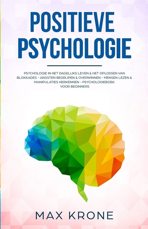 Positieve Psychologie: Het oplossen van blokkades - Angsten begrijpen & overwinnen - Mensen lezen & manipulaties herkennen (Paperback)