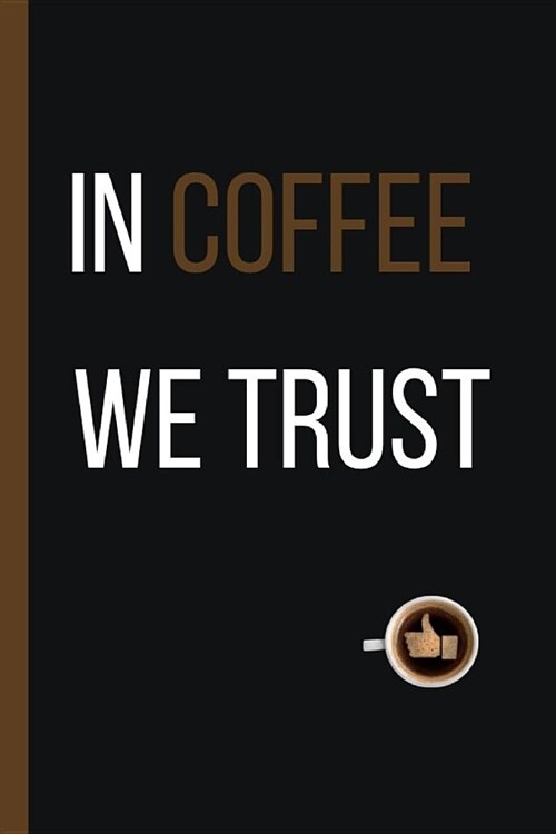 In Coffee We Trust: 6 X 9 LINED NOTEBOOK 120 Pgs. Notepad, Bullet Journal, Diary, Recipes Book, 큈O DO?Daily Notebook, Goals, Blog Log, (Paperback)