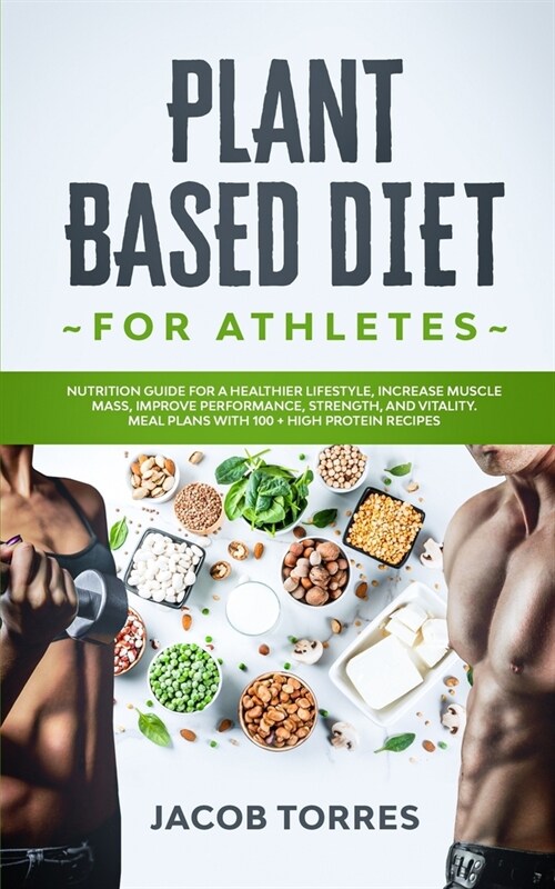 Plant-Based Diet for Athletes: Nutrition Guide for a Healthier Lifestyle, Increase Muscle Mass, Improve Performance, Strength, and Vitality. Meal Pla (Paperback)