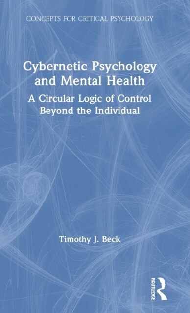Cybernetic Psychology and Mental Health : A Circular Logic Of Control Beyond The Individual (Hardcover)