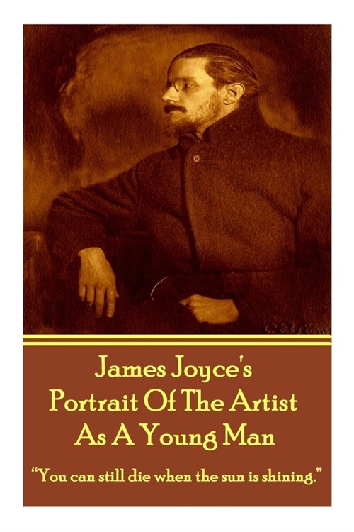 James Joyces The Portrait Of The Artist As A Young Man: You can still die when the sun is shining. (Paperback)
