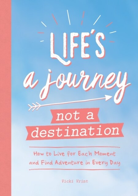 Lifes a Journey, Not a Destination : How to Live for Each Moment and Find Adventure in Every Day (Paperback)