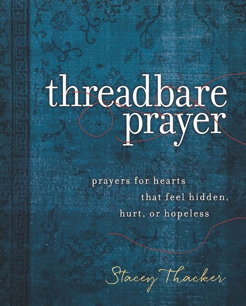 Threadbare Prayer: Prayers for Hearts That Feel Hidden, Hurt, or Hopeless (Hardcover)