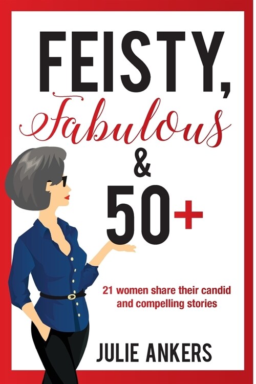 Feisty, Fabulous and 50 Plus: 21 women share their candid and compelling stories (Paperback)