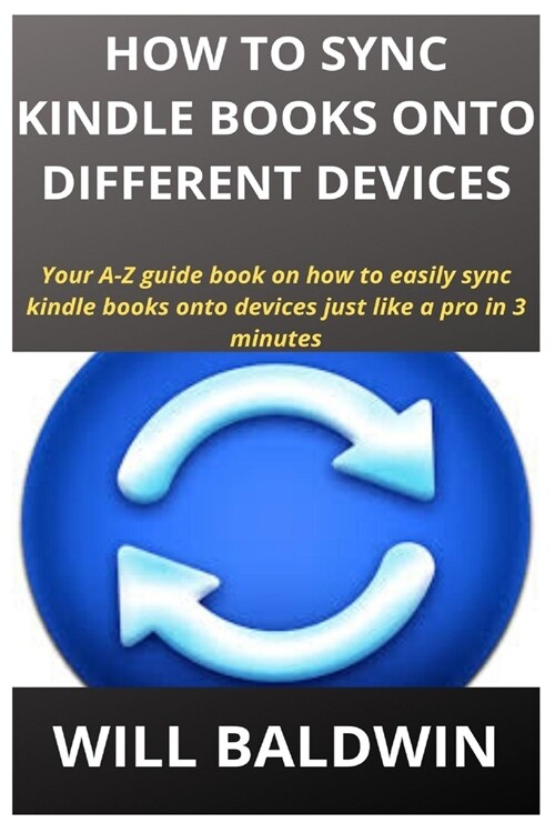 How to Sync Kindle Books Onto Different Devices: Your A-Z guide book on how to easily sync kindle books onto devices just like a pro in 3 minutes (Paperback)