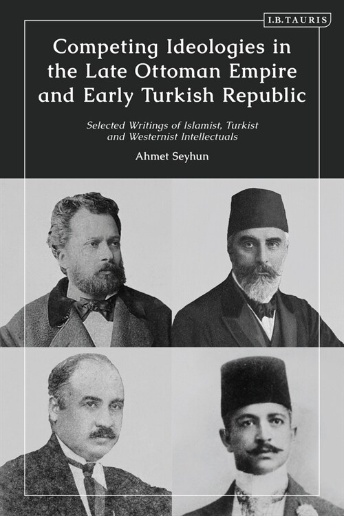 Competing Ideologies in the Late Ottoman Empire and Early Turkish Republic : Selected Writings of Islamist, Turkist, and Westernist Intellectuals (Hardcover)