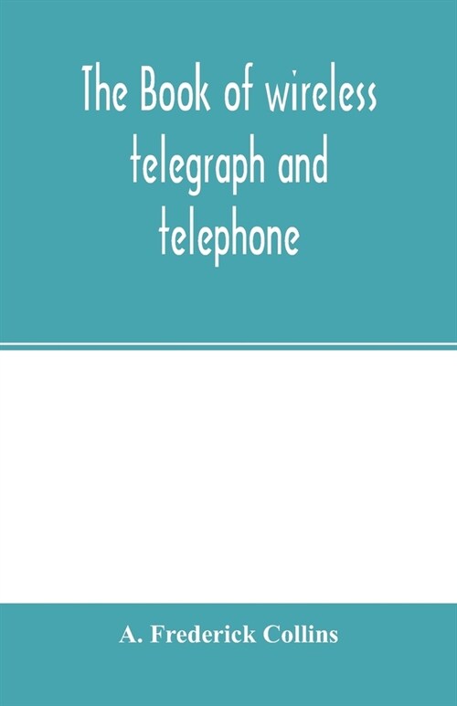 The book of wireless telegraph and telephone: being a clear description of wireless telegraph and telephone sets and how to make and operate them, tog (Paperback)