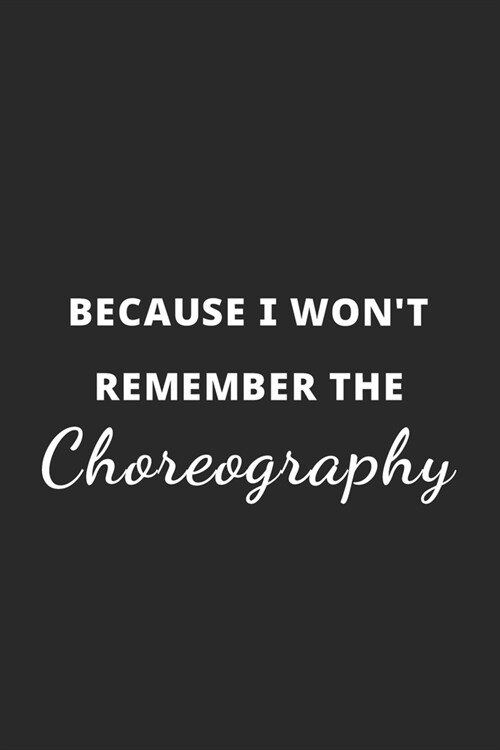 Because I Wont Remember The Choreography: Dance notation Notebook / Journal, Dance Gift, 120 Pages, Soft Cover, Matte Finish, (6 x 9) (Paperback)