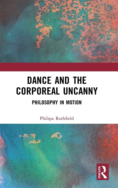 Dance and the Corporeal Uncanny : Philosophy in Motion (Hardcover)