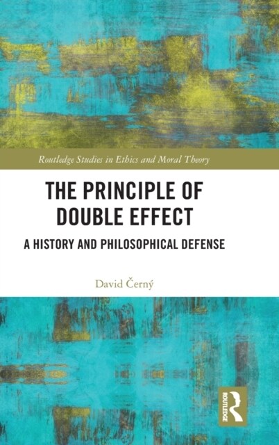 The Principle of Double Effect : A History and Philosophical Defense (Hardcover)